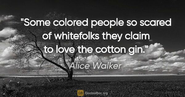 Alice Walker quote: "Some colored people so scared of whitefolks they claim to love..."