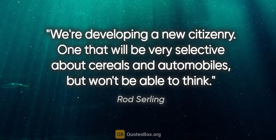 Rod Serling quote: "We're developing a new citizenry. One that will be very..."