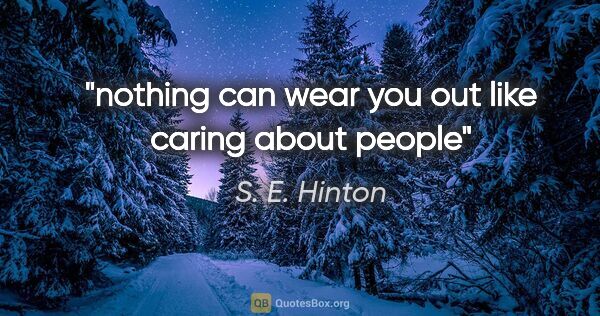 S. E. Hinton quote: "nothing can wear you out like caring about people"