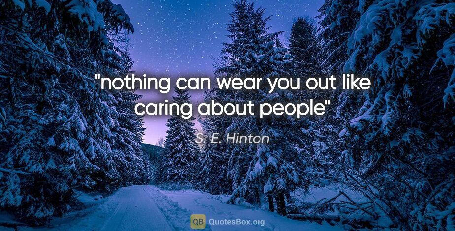 S. E. Hinton quote: "nothing can wear you out like caring about people"