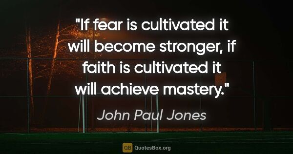 John Paul Jones quote: "If fear is cultivated it will become stronger, if faith is..."