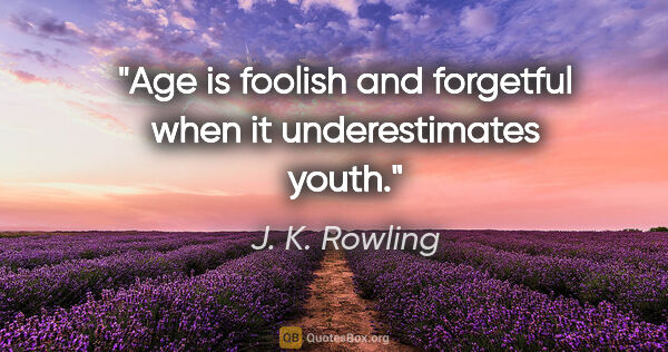 J. K. Rowling quote: "Age is foolish and forgetful when it underestimates youth."