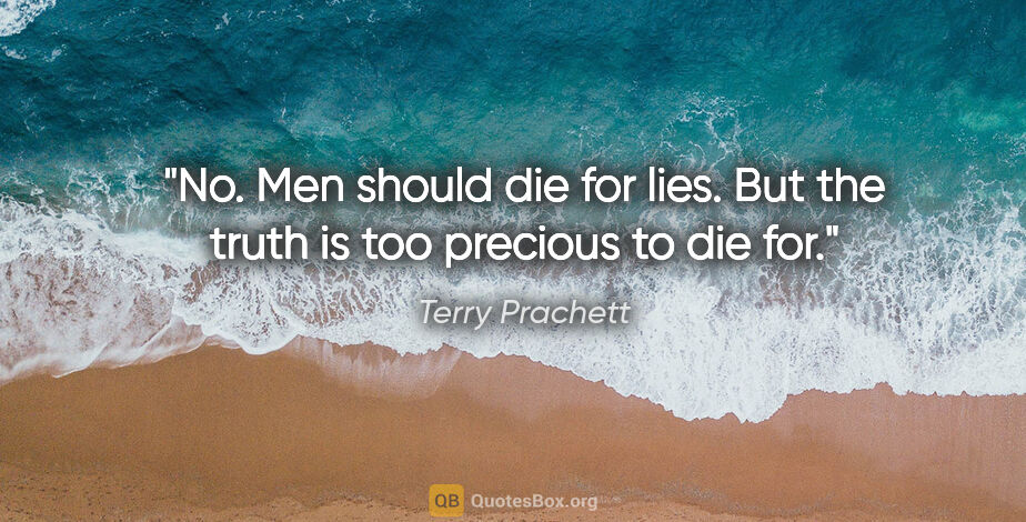 Terry Prachett quote: "No. Men should die for lies. But the truth is too precious to..."