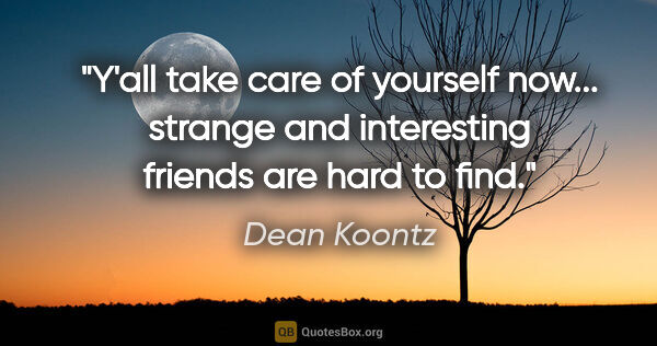 Dean Koontz quote: "Y'all take care of yourself now... strange and interesting..."