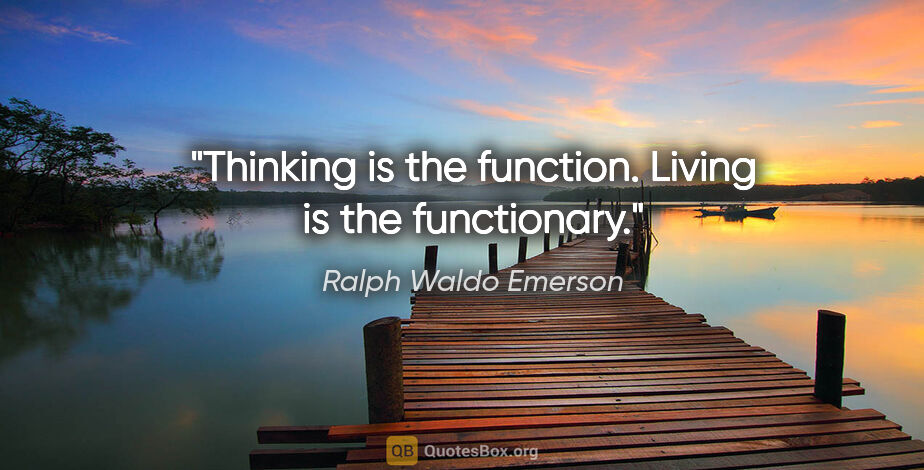 Ralph Waldo Emerson quote: "Thinking is the function. Living is the functionary."