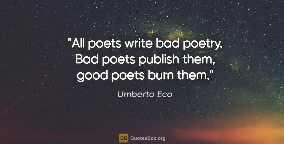 Umberto Eco quote: "All poets write bad poetry. Bad poets publish them, good poets..."