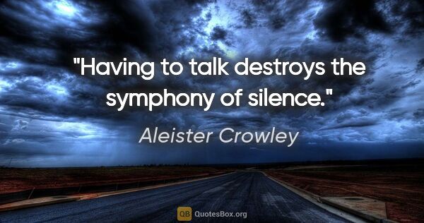 Aleister Crowley quote: "Having to talk destroys the symphony of silence."