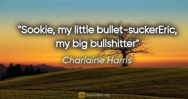 Charlaine Harris quote: "Sookie, my little bullet-sucker"Eric, my big bullshitter"