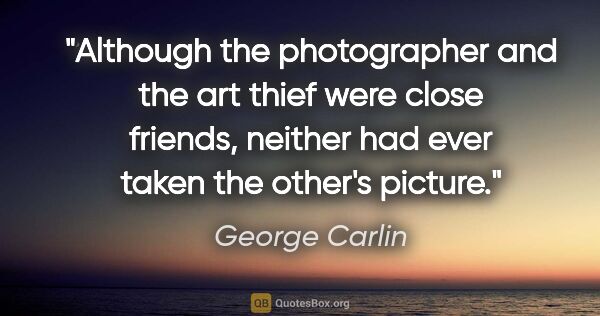 George Carlin quote: "Although the photographer and the art thief were close..."