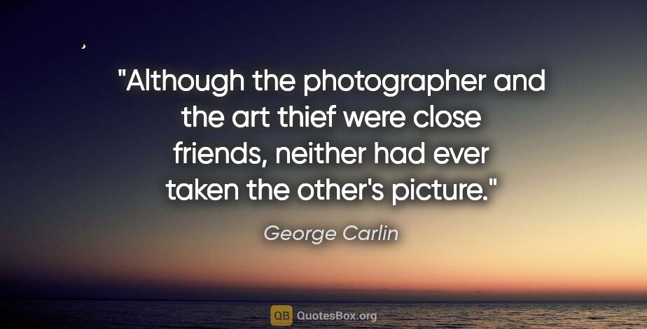 George Carlin quote: "Although the photographer and the art thief were close..."