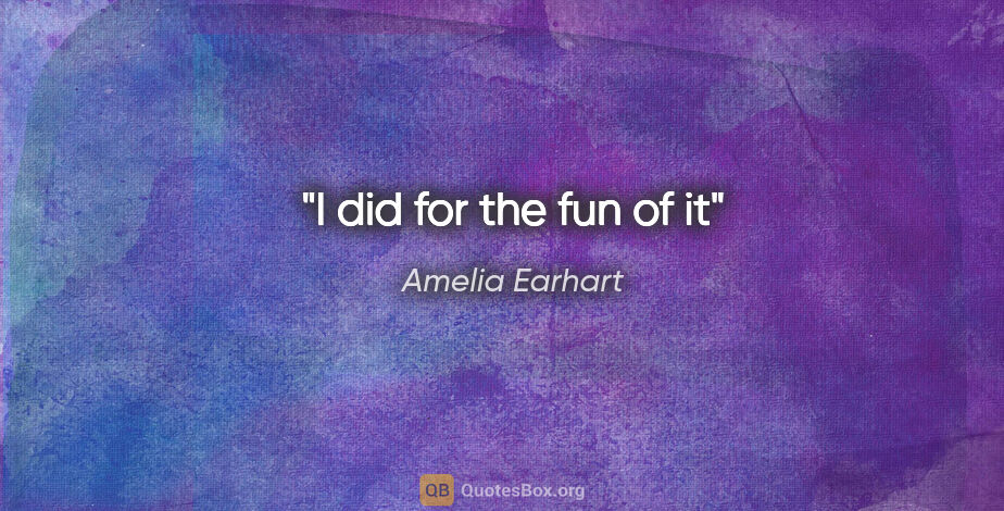 Amelia Earhart quote: "I did for the fun of it"