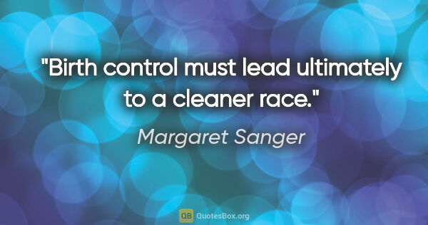 Margaret Sanger quote: "Birth control must lead ultimately to a cleaner race."