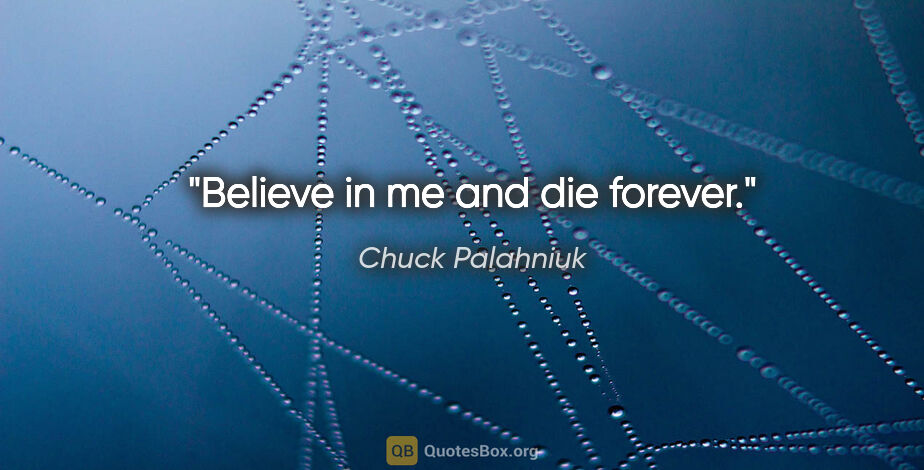 Chuck Palahniuk quote: "Believe in me and die forever."