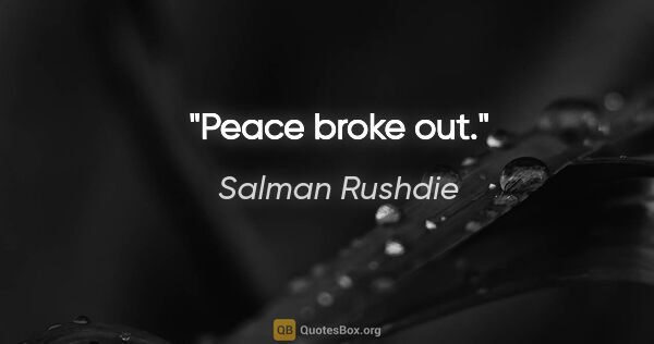 Salman Rushdie quote: "Peace broke out."