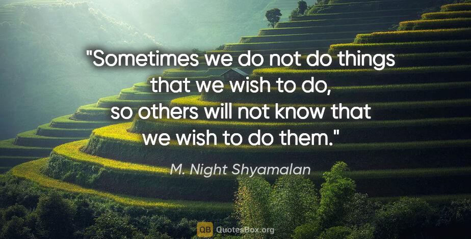 M. Night Shyamalan quote: "Sometimes we do not do things that we wish to do, so others..."