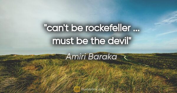 Amiri Baraka quote: "can't be rockefeller ... must be the devil"