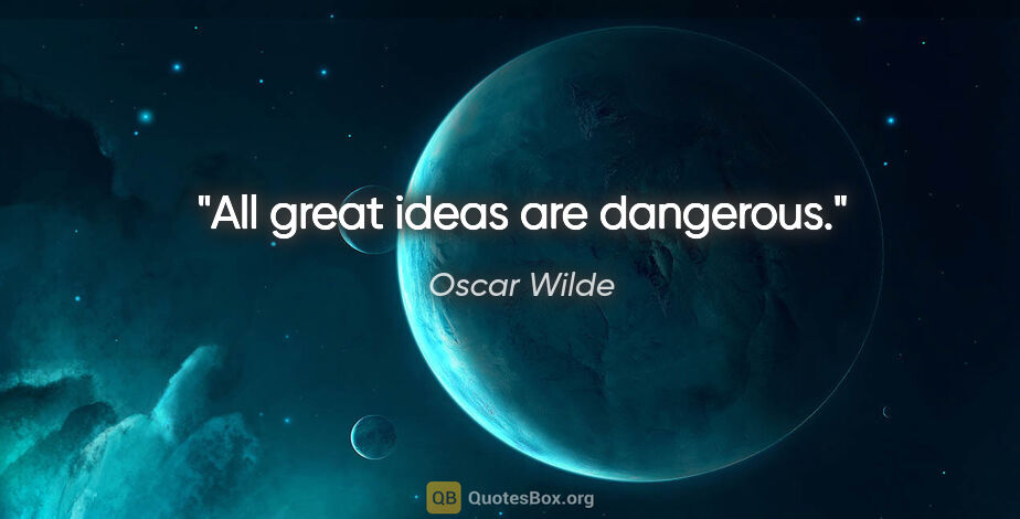 Oscar Wilde quote: "All great ideas are dangerous."