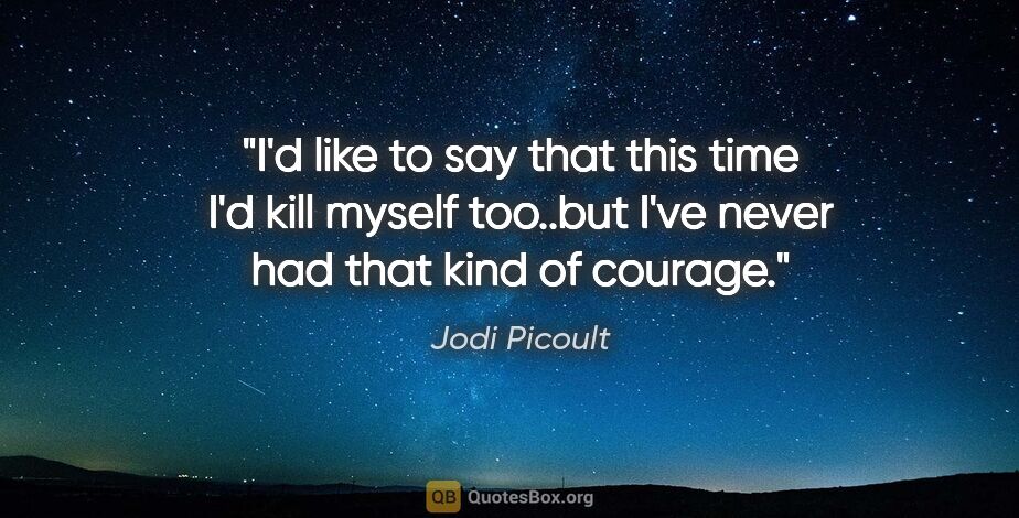 Jodi Picoult quote: "I'd like to say that this time I'd kill myself too..but I've..."