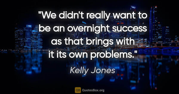 Kelly Jones quote: "We didn't really want to be an overnight success as that..."