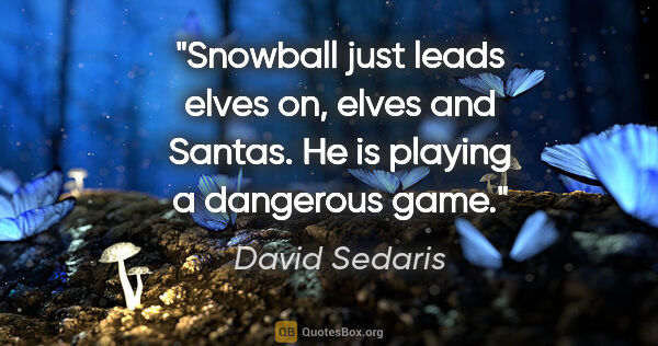 David Sedaris quote: "Snowball just leads elves on, elves and Santas. He is playing..."