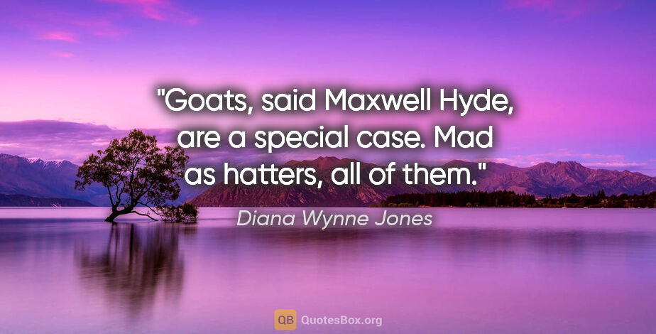 Diana Wynne Jones quote: "Goats," said Maxwell Hyde, "are a special case. Mad as..."