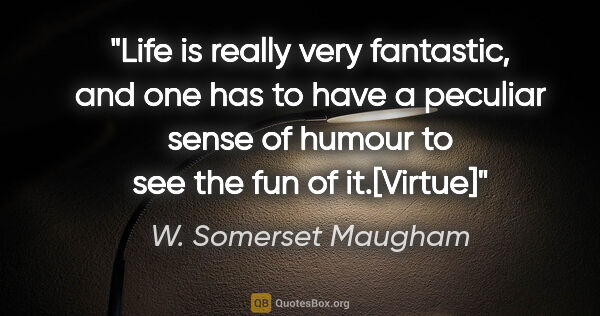 W. Somerset Maugham quote: "Life is really very fantastic, and one has to have a peculiar..."