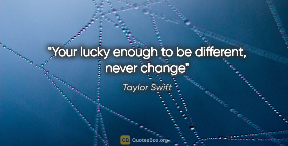 Taylor Swift quote: "Your lucky enough to be different, never change"