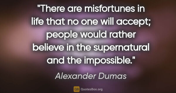 Alexander Dumas quote: "There are misfortunes in life that no one will accept; people..."