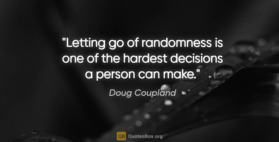 Doug Coupland quote: "Letting go of randomness is one of the hardest decisions a..."