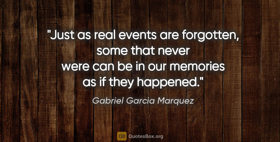 Gabriel Garcia Marquez quote: "Just as real events are forgotten, some that never were can be..."
