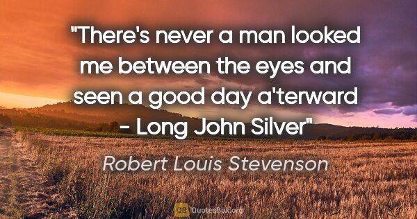 Robert Louis Stevenson quote: "There's never a man looked me between the eyes and seen a good..."
