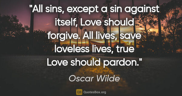 Oscar Wilde quote: "All sins, except a sin against itself, Love should forgive...."