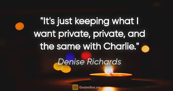 Denise Richards quote: "It's just keeping what I want private, private, and the same..."