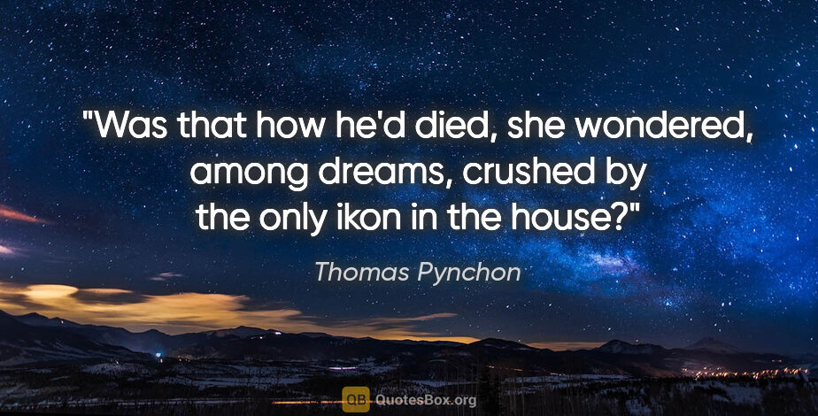 Thomas Pynchon quote: "Was that how he'd died, she wondered, among dreams, crushed by..."