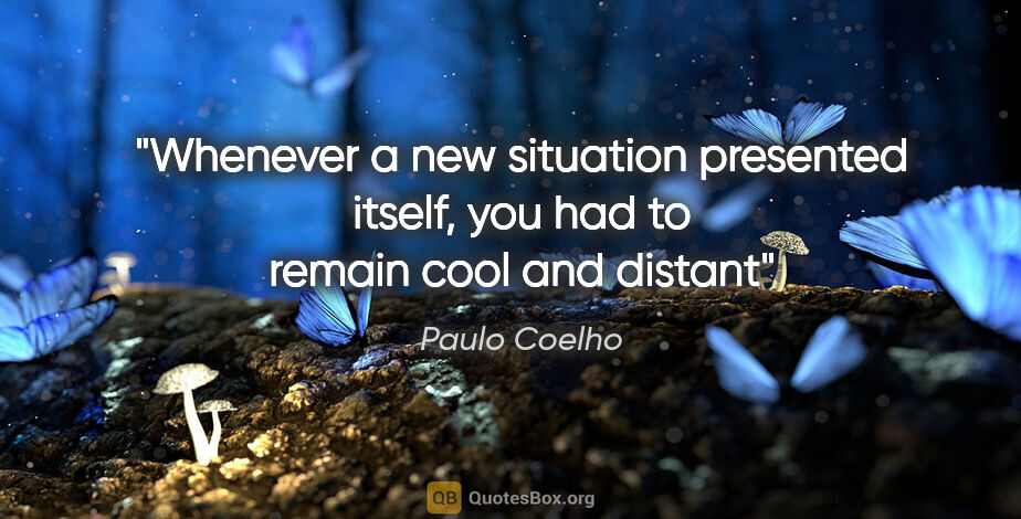 Paulo Coelho quote: "Whenever a new situation presented itself, you had to remain..."