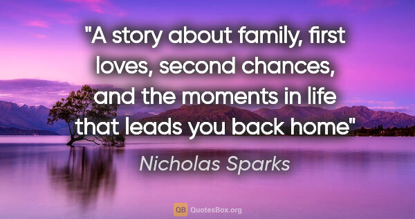 Nicholas Sparks quote: "A story about family, first loves, second chances, and the..."