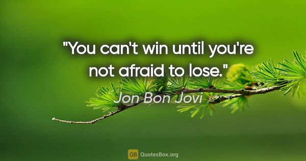 Jon Bon Jovi quote: "You can't win until you're not afraid to lose."