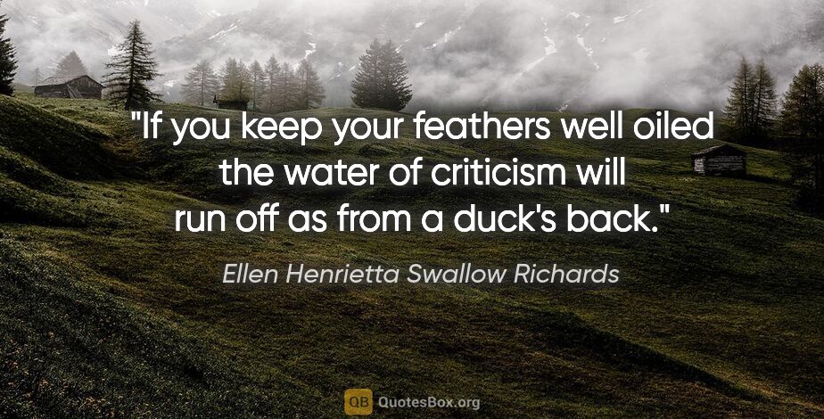 Ellen Henrietta Swallow Richards quote: "If you keep your feathers well oiled the water of criticism..."