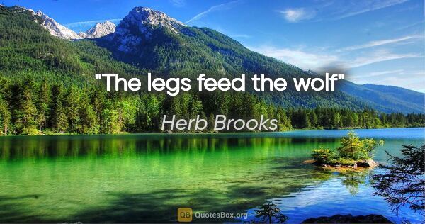 Herb Brooks quote: "The legs feed the wolf"