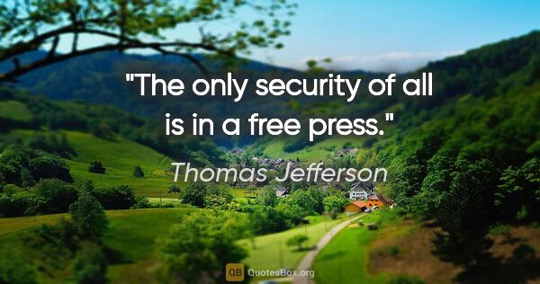 Thomas Jefferson quote: "The only security of all is in a free press."
