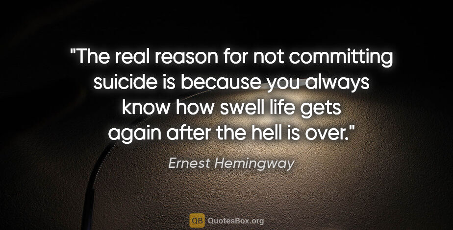 Ernest Hemingway quote: "The real reason for not committing suicide is because you..."