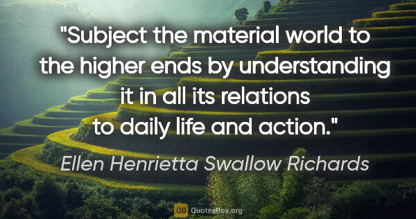 Ellen Henrietta Swallow Richards quote: "Subject the material world to the higher ends by understanding..."