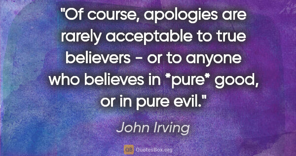 John Irving quote: "Of course, apologies are rarely acceptable to true believers -..."