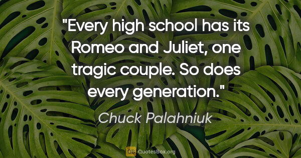 Chuck Palahniuk quote: "Every high school has its Romeo and Juliet, one tragic couple...."