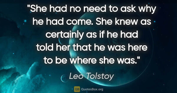 Leo Tolstoy quote: "She had no need to ask why he had come. She knew as certainly..."