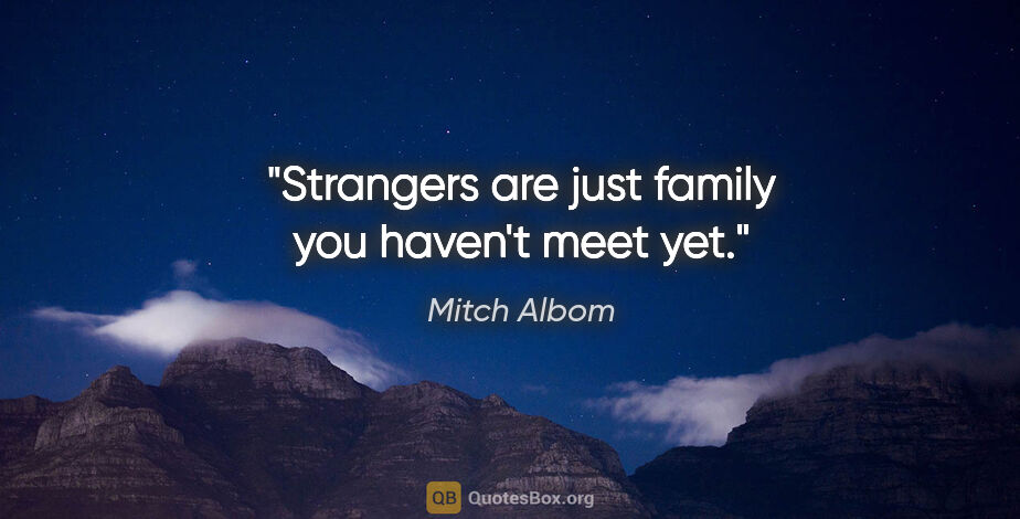 Mitch Albom quote: "Strangers are just family you haven't meet yet."