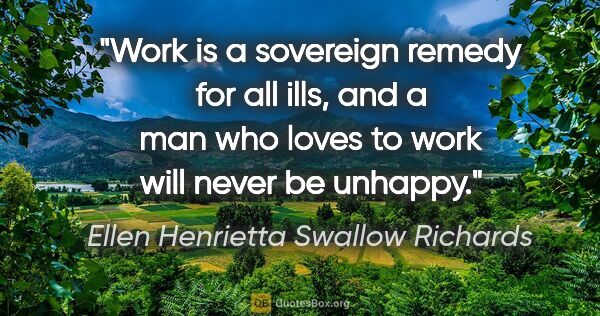 Ellen Henrietta Swallow Richards quote: "Work is a sovereign remedy for all ills, and a man who loves..."