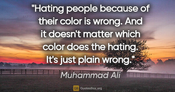 Muhammad Ali quote: "Hating people because of their color is wrong. And it doesn't..."