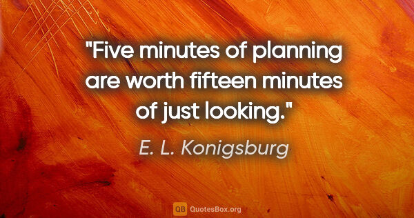 E. L. Konigsburg quote: "Five minutes of planning are worth fifteen minutes of just..."