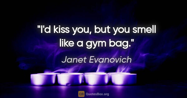 Janet Evanovich quote: "I'd kiss you, but you smell like a gym bag."